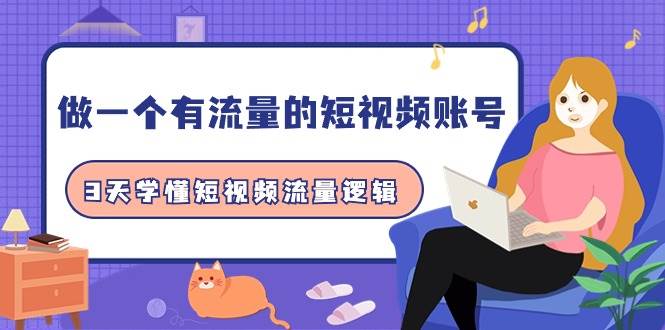 做一个 有流量的短视频账号，3天学懂短视频流量逻辑（10节课）-优优资源网