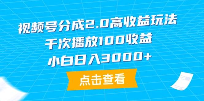 视频号分成2.0高收益玩法，千次播放100收益，小白日入3000+-优优资源网