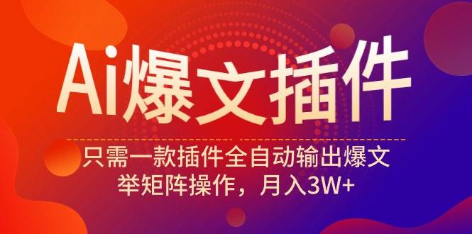 Ai爆文插件，只需一款插件全自动输出爆文，举矩阵操作，月入3W+-优优资源网