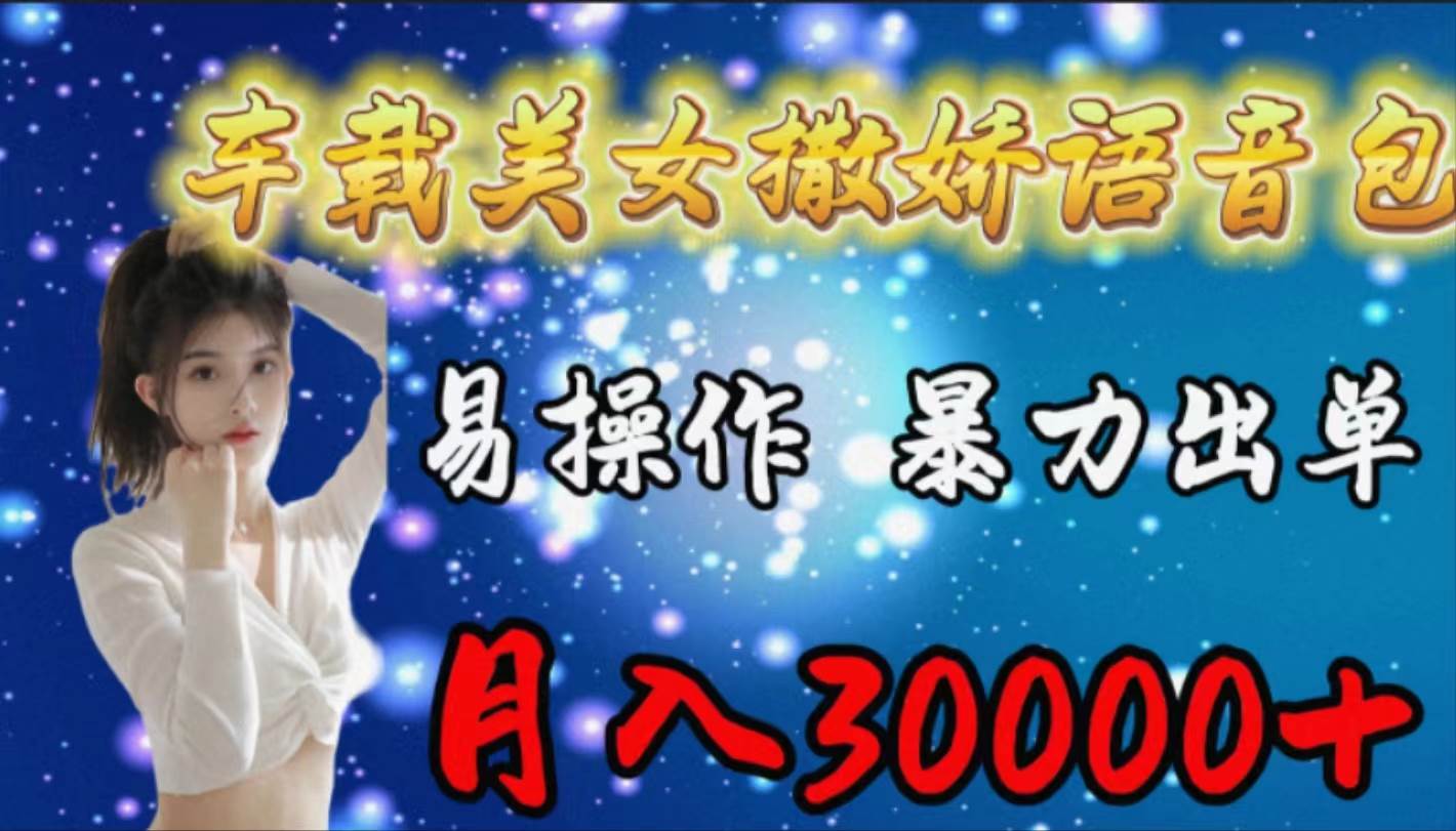 车载女生撒娇语音包，易操作，暴力出单，月入30000+-优优资源网