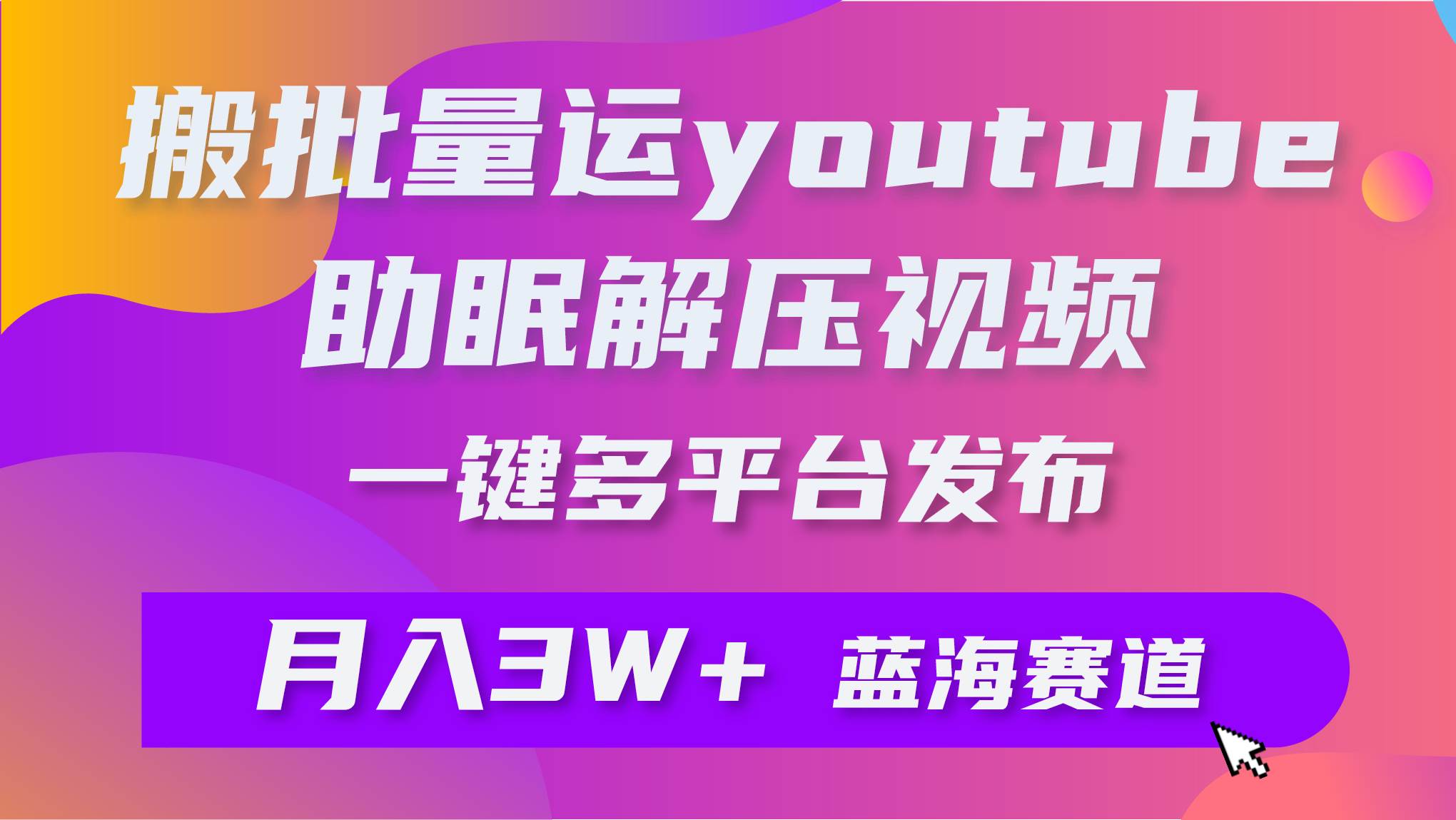 批量搬运YouTube解压助眠视频 一键多平台发布 月入2W+-优优资源网