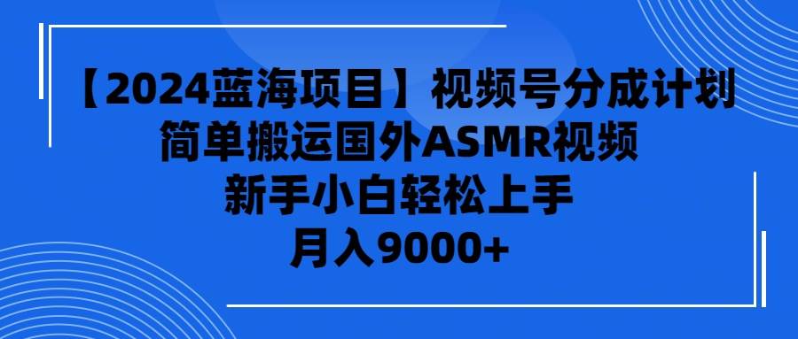 【2024蓝海项目】视频号分成计划，无脑搬运国外ASMR视频，新手小白轻松...-优优资源网