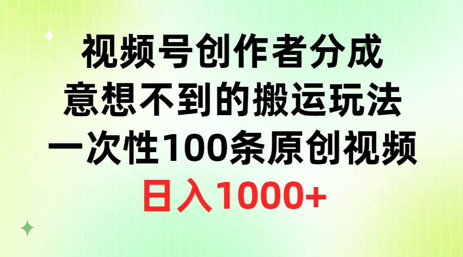 视频号创作者分成，意想不到的搬运玩法，一次性100条原创视频，日入1000+-优优资源网