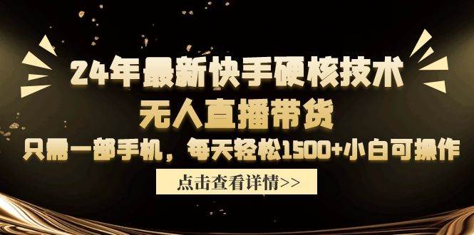 24年最新快手硬核技术无人直播带货，只需一部手机 每天轻松1500+小白可操作-优优资源网