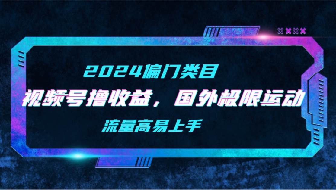 【2024偏门类目】视频号撸收益，二创国外极限运动视频锦集，流量高易上手-优优资源网