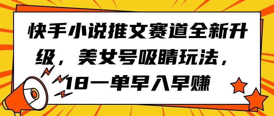 快手小说推文赛道全新升级，美女号吸睛玩法，18一单早入早赚-优优资源网