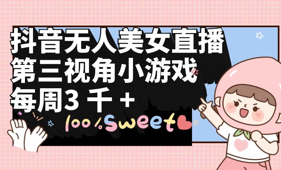 抖音无人美女直播，第三视角小游戏，每周收益3000+-优优资源网