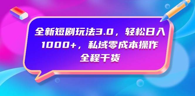 全新短剧玩法3.0，轻松日入1000+，私域零成本操作，全程干货-优优资源网
