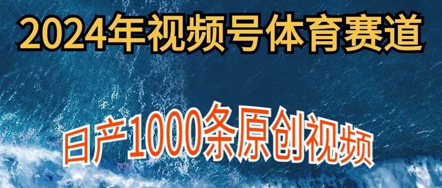 2024年体育赛道视频号，新手轻松操作， 日产1000条原创视频,多账号多撸分成-优优资源网