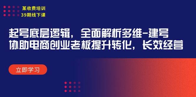某收费培训39期线下课：起号底层逻辑，全面解析多维 建号，协助电商创业...-优优资源网