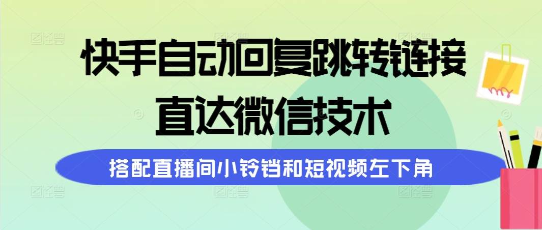 快手自动回复跳转链接，直达微信技术，搭配直播间小铃铛和短视频左下角-优优资源网