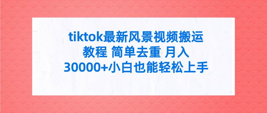 tiktok最新风景视频搬运教程 简单去重 月入30000+附全套工具-优优资源网
