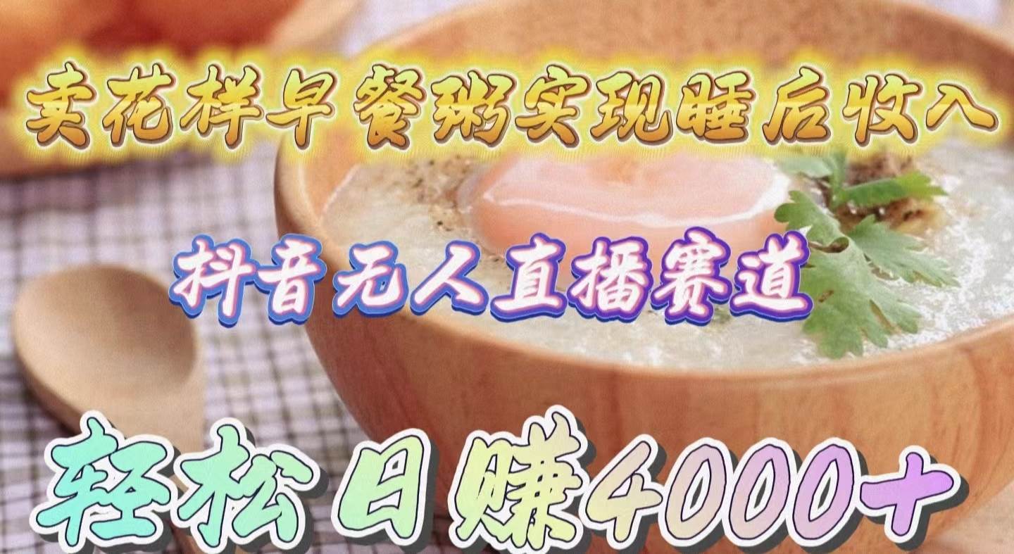 卖花样早餐粥实现睡后收入！抖音无人直播新赛道，轻松日赚4000+-优优资源网