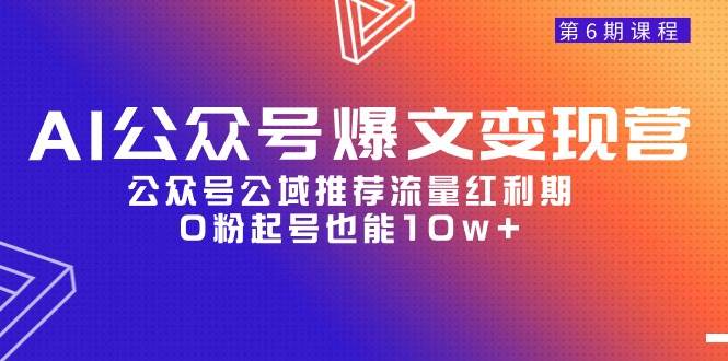 AI公众号爆文-变现营06期，公众号公域推荐流量红利期，0粉起号也能10w+-优优资源网