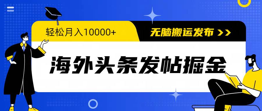 海外头条发帖掘金，轻松月入10000+，无脑搬运发布，新手小白无门槛-优优资源网