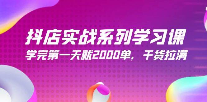 抖店实战系列学习课，学完第一天就2000单，干货拉满（245节课）-优优资源网