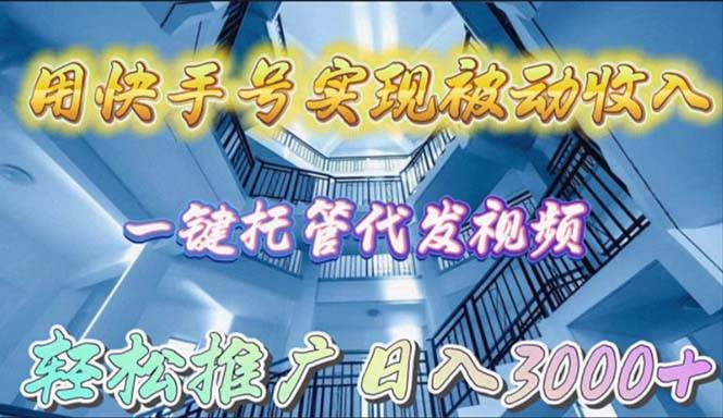 用快手号实现被动收入，一键托管代发视频，轻松推广日入3000+-优优资源网