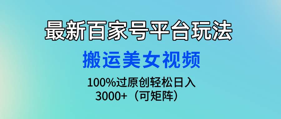 最新百家号平台玩法，搬运美女视频100%过原创大揭秘，轻松日入3000+（可...-优优资源网