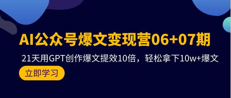 AI公众号爆文变现营06+07期，21天用GPT创作爆文提效10倍，轻松拿下10w+爆文-优优资源网