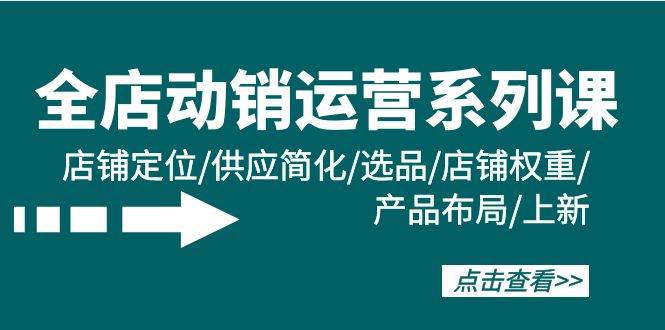 全店·动销运营系列课：店铺定位/供应简化/选品/店铺权重/产品布局/上新-优优资源网