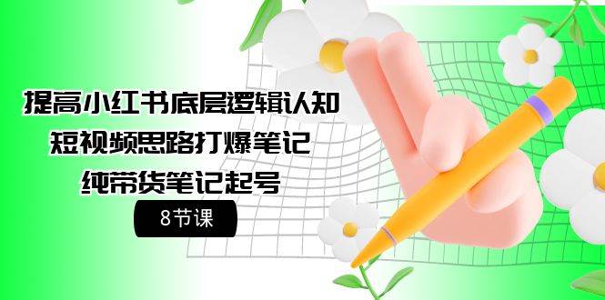 提高小红书底层逻辑认知+短视频思路打爆笔记+纯带货笔记起号（8节课）-优优资源网