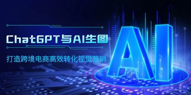 ChatGPT与AI生图，打造跨境电商高效转化视觉营销-优优资源网