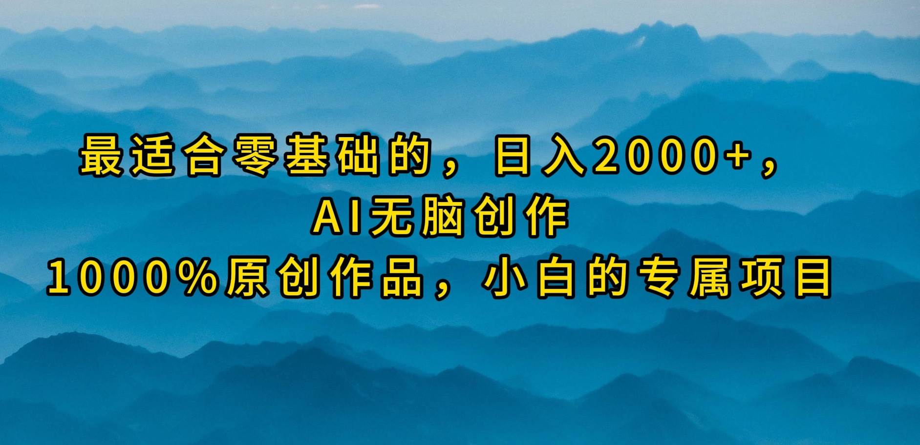 最适合零基础的，日入2000+，AI无脑创作，100%原创作品，小白的专属项目-优优资源网