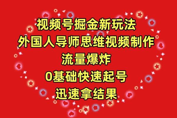 视频号掘金新玩法，外国人导师思维视频制作，流量爆炸，0其础快速起号，...-优优资源网