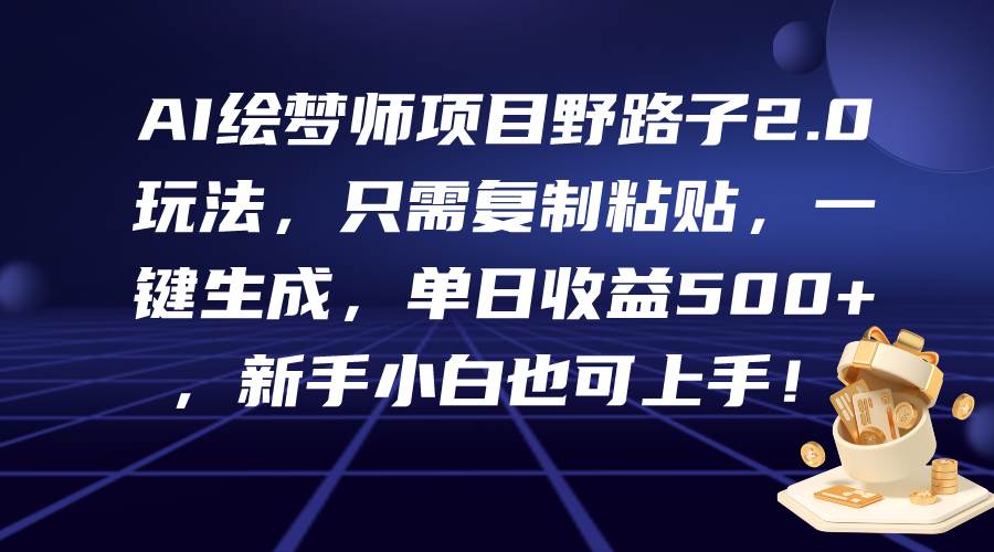 AI绘梦师项目野路子2.0玩法，只需复制粘贴，一键生成，单日收益500+，新...-优优资源网