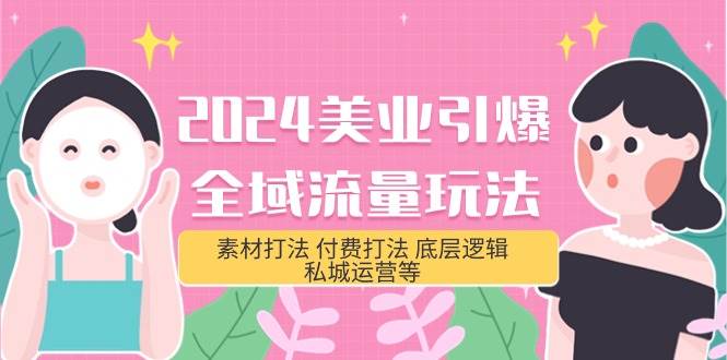 2024美业-引爆全域流量玩法，素材打法 付费打法 底层逻辑 私城运营等(31节)-优优资源网