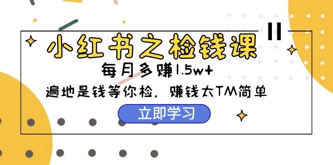 小红书之检钱课：从0开始实测每月多赚1.5w起步，赚钱真的太简单了（98节）-优优资源网