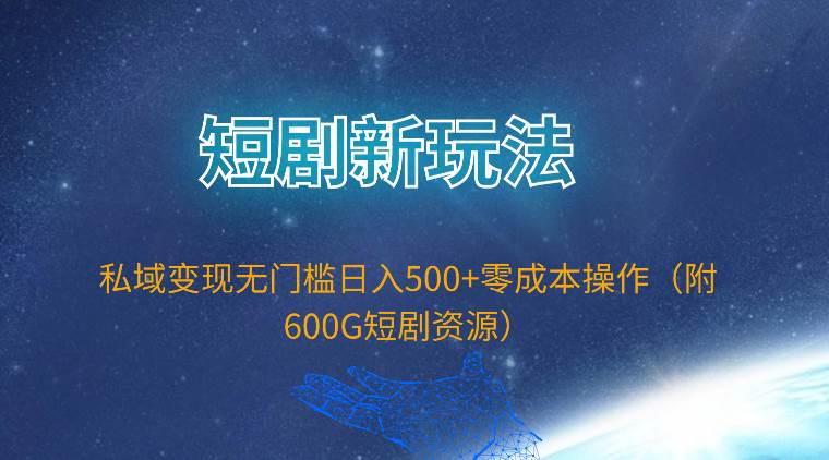 短剧新玩法，私域变现无门槛日入500+零成本操作（附600G短剧资源）-优优资源网