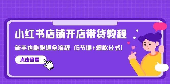 最新小红书店铺开店带货教程，新手也能跑通全流程（6节课+爆款公式）-优优资源网