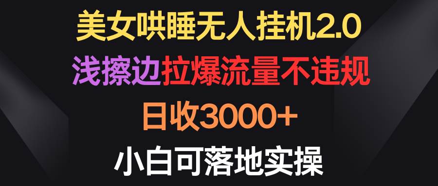 美女哄睡无人挂机2.0，浅擦边拉爆流量不违规，日收3000+，小白可落地实操-优优资源网