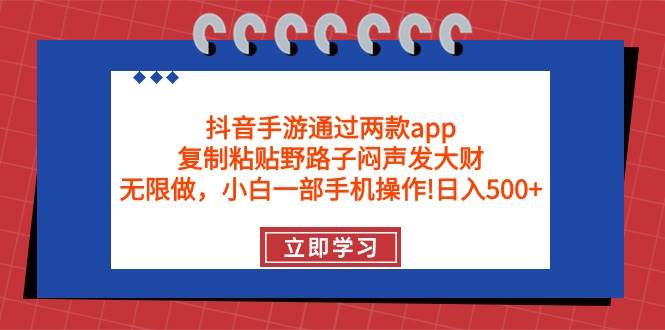 抖音手游通过两款app，复制粘贴野路子闷声发大财，无限做 一部手机日入500+-优优资源网