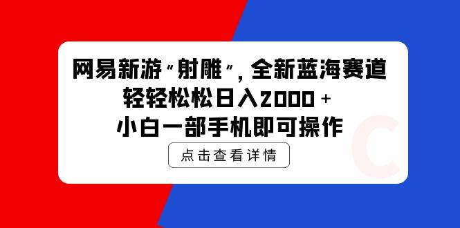 网易新游 射雕 全新蓝海赛道，轻松日入2000＋小白一部手机即可操作-优优资源网