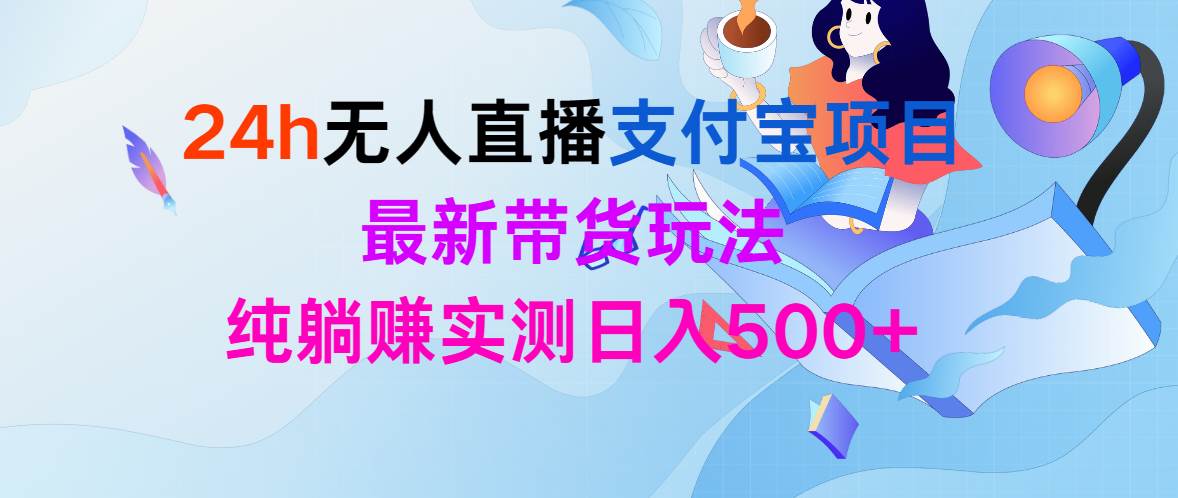 24h无人直播支付宝项目，最新带货玩法，纯躺赚实测日入500+-优优资源网