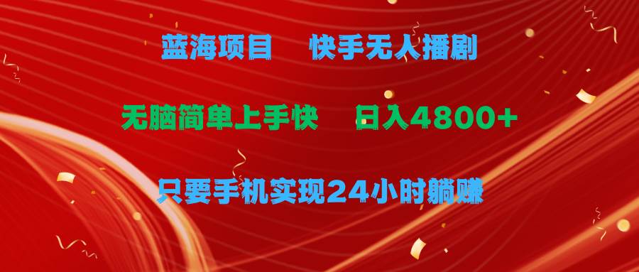 蓝海项目，快手无人播剧，一天收益4800+，手机也能实现24小时躺赚，无脑...-优优资源网