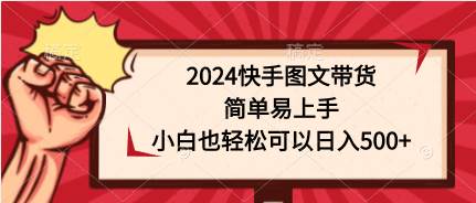 2024快手图文带货，简单易上手，小白也轻松可以日入500+-优优资源网