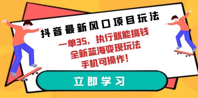抖音最新风口项目玩法，一单35，执行就能搞钱 全新蓝海变现玩法 手机可操作-优优资源网