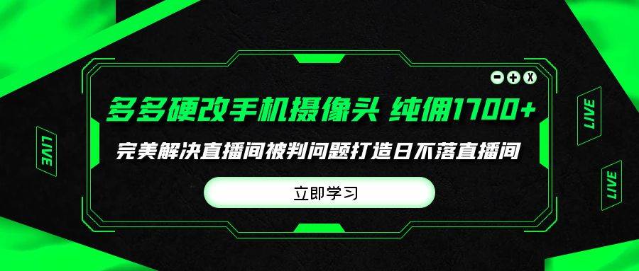 多多硬改手机摄像头，单场带货纯佣1700+完美解决直播间被判问题，打造日...-优优资源网