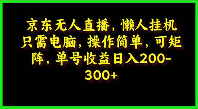 京东无人直播，电脑挂机，操作简单，懒人专属，可矩阵操作 单号日入200-300-优优资源网