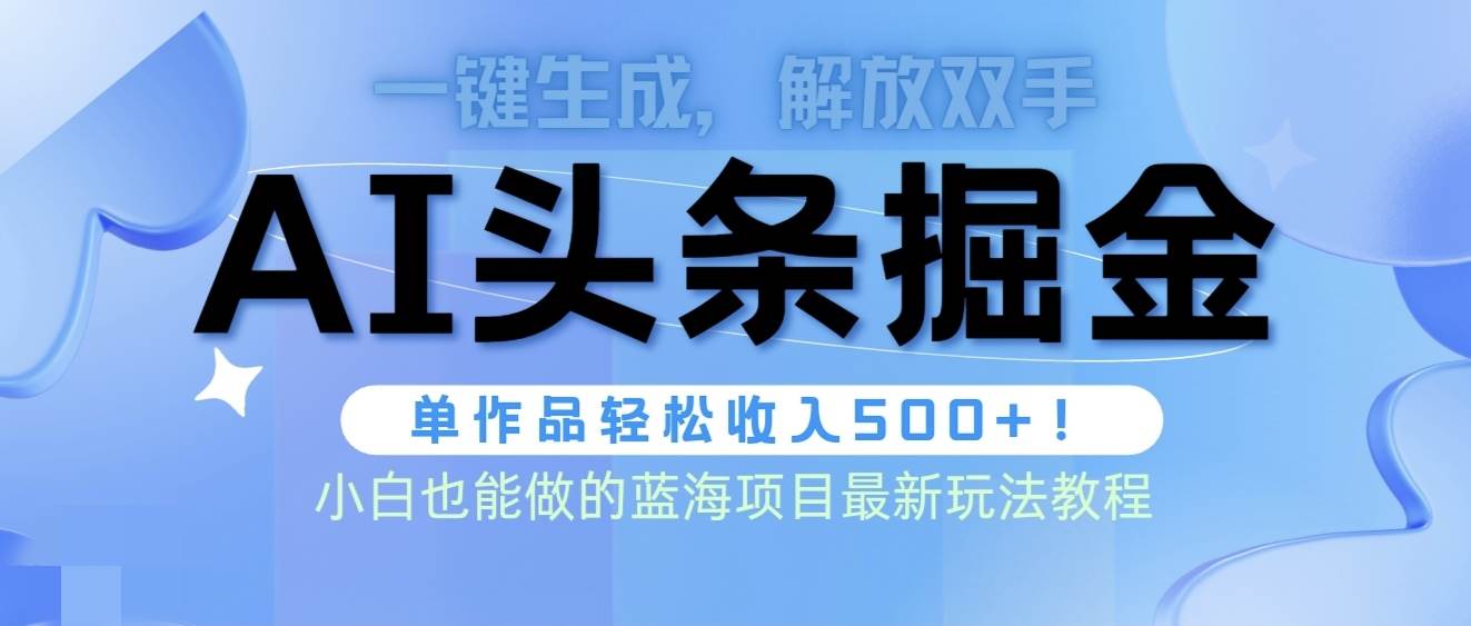 头条AI掘金术最新玩法，全AI制作无需人工修稿，一键生成单篇文章收益500+-优优资源网