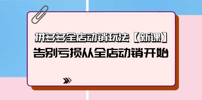 拼多多全店动销玩法【新课】，告别亏损从全店动销开始（4节视频课）-优优资源网