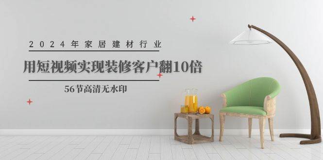 2024年家居建材行业，用短视频实现装修客户翻10倍（56节高清无水印）-优优资源网
