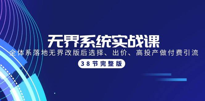 无界系统实战课：全体系落地无界改版后选择、出价、高投产做付费引流-38节-优优资源网