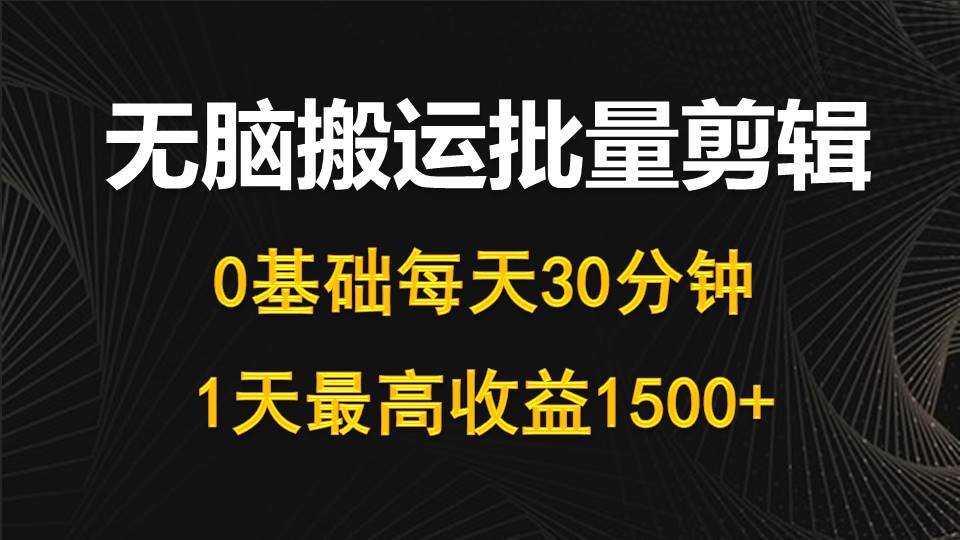 每天30分钟，0基础无脑搬运批量剪辑，1天最高收益1500+-优优资源网