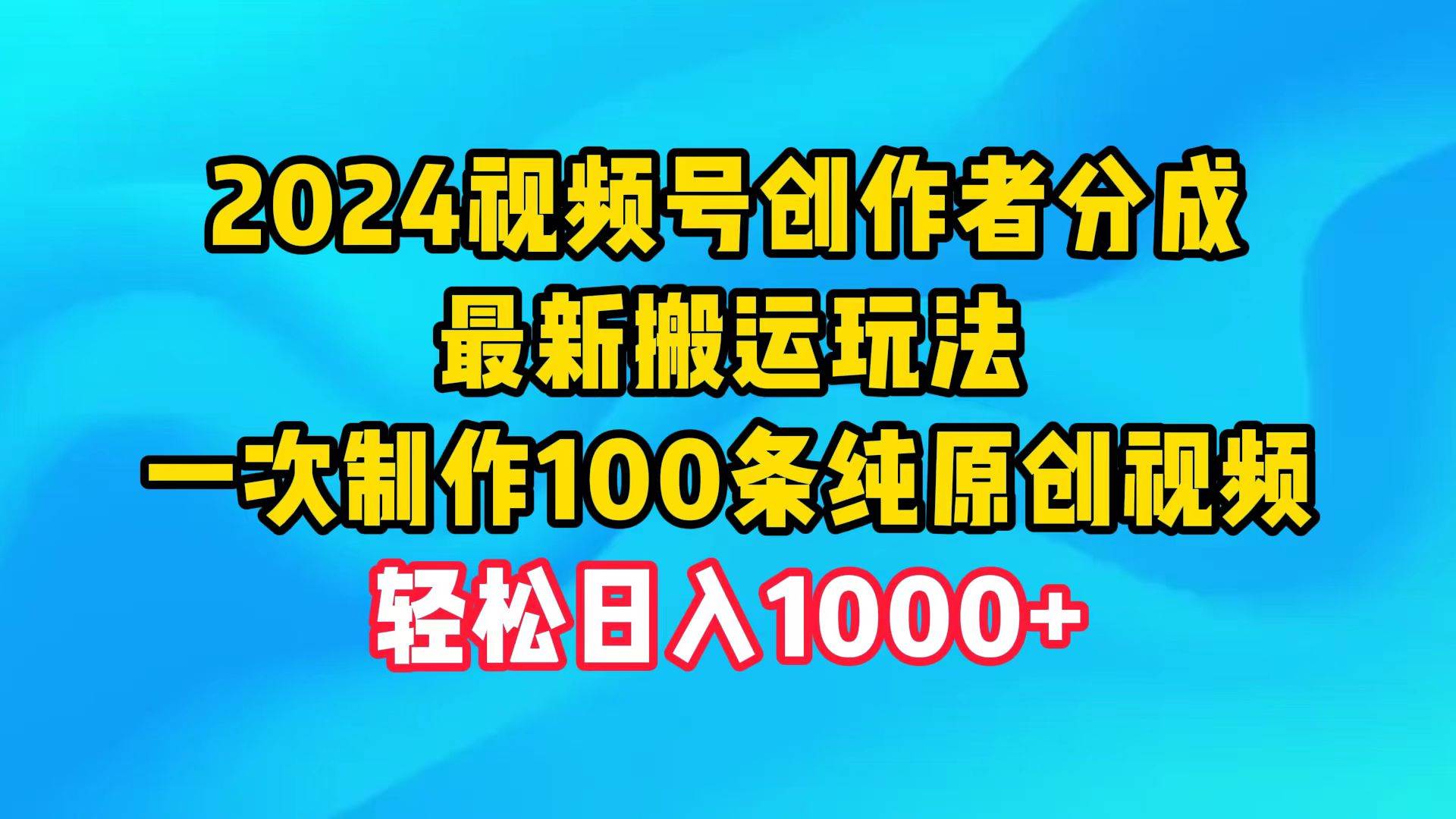 2024视频号创作者分成，最新搬运玩法，一次制作100条纯原创视频，日入1000+-优优资源网