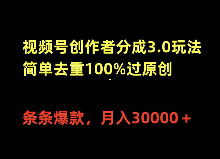 视频号创作者分成3.0玩法，简单去重100%过原创，条条爆款，月入30000＋-优优资源网