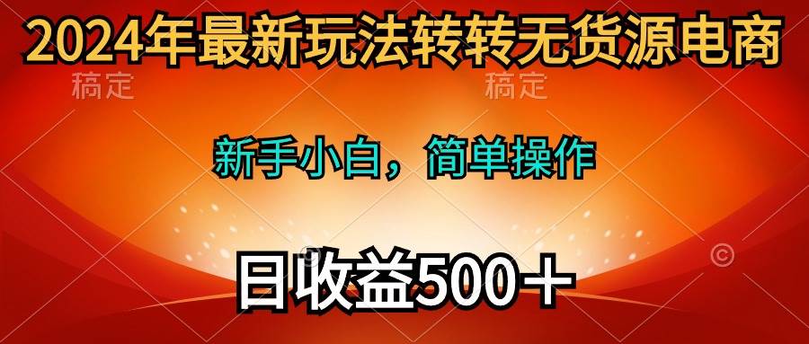 2024年最新玩法转转无货源电商，新手小白 简单操作，长期稳定 日收入500＋-优优资源网